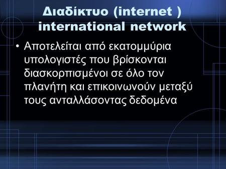 Διαδίκτυο (internet ) international network Αποτελείται από εκατομμύρια υπολογιστές που βρίσκονται διασκορπισμένοι σε όλο τον πλανήτη και επικοινωνούν.