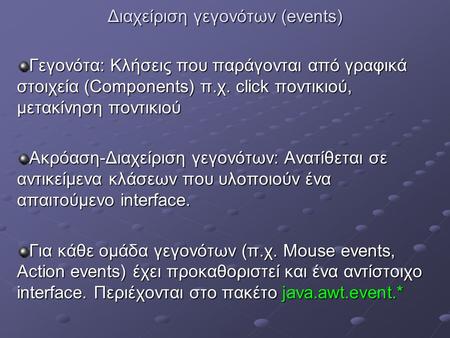 Διαχείριση γεγονότων (events) Γεγονότα: Κλήσεις που παράγονται από γραφικά στοιχεία (Components) π.χ. click ποντικιού, μετακίνηση ποντικιού Ακρόαση-Διαχείριση.
