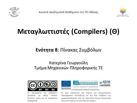 Μεταγλωττιστές (Compilers) (Θ) Ενότητα 8: Πίνακας Συμβόλων Κατερίνα Γεωργούλη Τμήμα Μηχανικών Πληροφορικής ΤΕ Ανοικτά Ακαδημαϊκά Μαθήματα στο ΤΕΙ Αθήνας.
