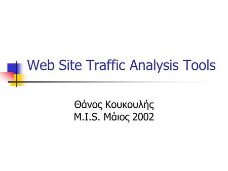Web Site Traffic Analysis Tools Θάνος Κουκουλής M.I.S. Μάιος 2002.