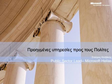 Προηγμένες υπηρεσίες προς τους Πολίτες Σταύρος Αλεξάκης Public Sector Lead– Microsoft Hellas.
