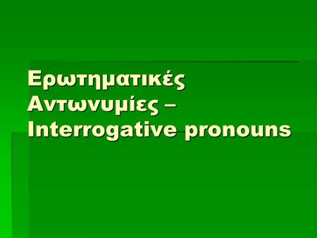 Ερωτηματικές Αντωνυμίες – Interrogative pronouns