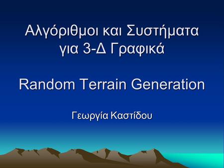 Αλγόριθμοι και Συστήματα για 3-Δ Γραφικά Random Terrain Generation Γεωργία Καστίδου.