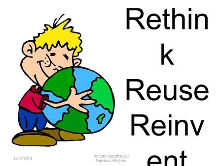 Rethin k Reuse Reinv ent 12/02/2013 Nατάσα Χατζηπέτρου Γυμνάσιο Αθηένου.