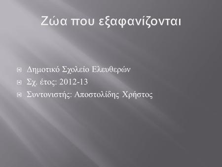  Δημοτικό Σχολείο Ελευθερών  Σχ. έτος : 2012-13  Συντονιστής : Αποστολίδης Χρήστος.