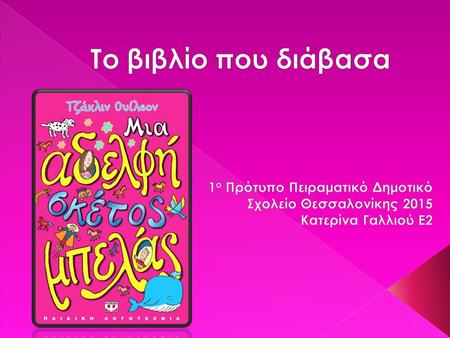 Το βιβλίο που διάβασα 1ο Πρότυπο Πειραματικό Δημοτικό Σχολείο Θεσσαλονίκης 2015 Κατερίνα Γαλλιού Ε2.