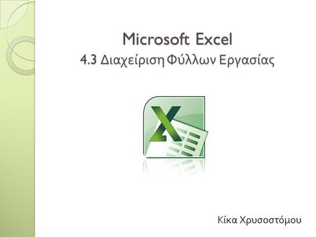Microsoft Excel 4.3 Διαχείριση Φύλλων Εργασίας Κίκα Χρυσοστόμου.