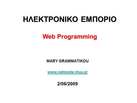 ΗΛΕΚΤΡΟΝΙΚΟ ΕΜΠΟΡΙΟ Web Programming MARY GRAMMATIKOU www.netmode.ntua.gr 2/06/2009.