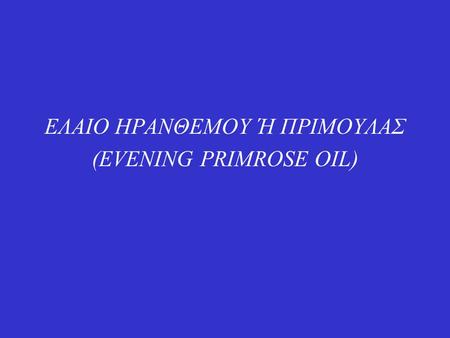 ΕΛΑΙΟ ΗΡΑΝΘΕΜΟΥ Ή ΠΡΙΜΟΥΛΑΣ (EVENING PRIMROSE OIL)