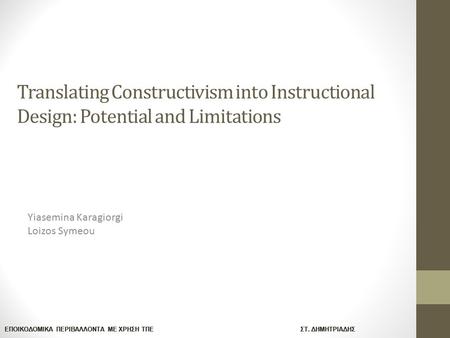 ΕΠΟΙΚΟΔΟΜΙΚΑ ΠΕΡΙΒΑΛΛΟΝΤΑ ΜΕ ΧΡΗΣΗ ΤΠΕ ΣΤ. ΔΗΜΗΤΡΙΑΔΗΣ Translating Constructivism into Instructional Design: Potential and Limitations Yiasemina Karagiorgi.