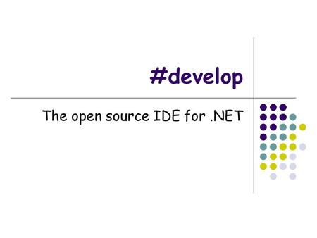 #develop The open source IDE for.NET. Τι είναι το #develop? o Διαβάζεται SharpDevelop. o Είναι ένα opensource IDE για το.ΝΕΤ platform. o Είναι μία συλλογή.
