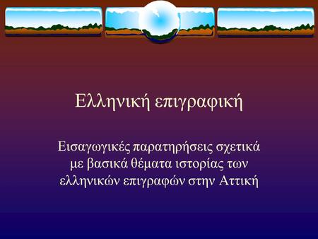 Ελληνική επιγραφική Εισαγωγικές παρατηρήσεις σχετικά με βασικά θέματα ιστορίας των ελληνικών επιγραφών στην Αττική.