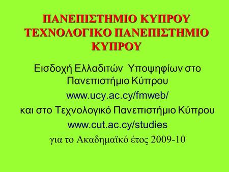 ΠΑΝΕΠΙΣΤΗΜΙΟ ΚΥΠΡΟΥ ΤΕΧΝΟΛΟΓΙΚΟ ΠΑΝΕΠΙΣΤΗΜΙΟ ΚΥΠΡΟΥ Εισδοχή Ελλαδιτών Υποψηφίων στο Πανεπιστήμιο Κύπρου www.ucy.ac.cy/fmweb/ και στο Τεχνολογικό Πανεπιστήμιο.