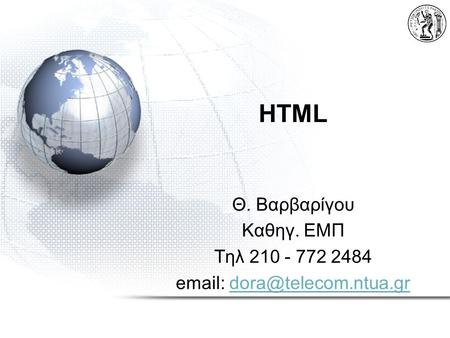 HTML Θ. Βαρβαρίγου Καθηγ. ΕΜΠ Τηλ 210 - 772 2484 email: dora@telecom.ntua.gr.