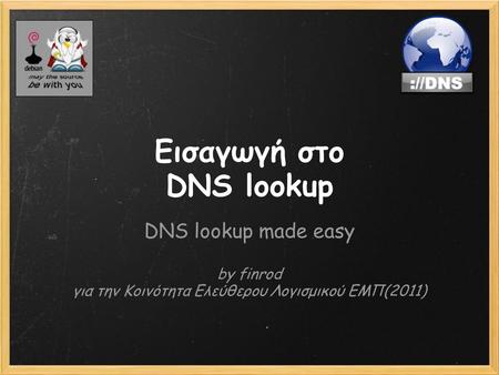 Εισαγωγή στο DNS lookup DNS lookup made easy by finrod για την Κοινότητα Ελεύθερου Λογισμικού ΕΜΠ(2011)