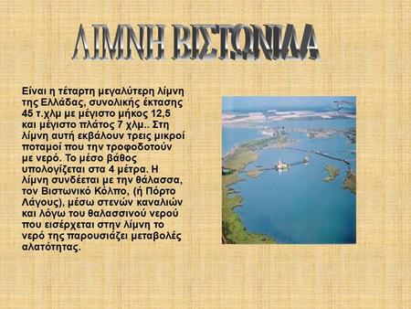 Είναι η τέταρτη μεγαλύτερη λίμνη της Ελλάδας, συνολικής έκτασης 45 τ.χλμ με μέγιστο μήκος 12,5 και μέγιστο πλάτος 7 χλμ.. Στη λίμνη αυτή εκβάλουν τρεις.