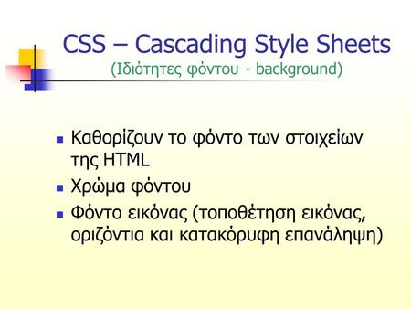 CSS – Cascading Style Sheets (Ιδιότητες φόντου - background) Καθορίζουν το φόντο των στοιχείων της HTML Χρώμα φόντου Φόντο εικόνας (τοποθέτηση εικόνας,