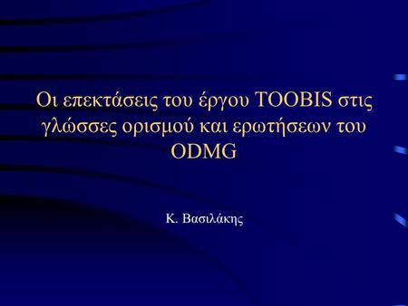 Οι επεκτάσεις του έργου TOOBIS στις γλώσσες ορισμού και ερωτήσεων του ODMG Κ. Βασιλάκης.