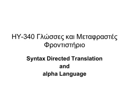 ΗΥ-340 Γλώσσες και Μεταφραστές Φροντιστήριο Syntax Directed Translation and alpha Language.