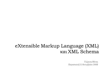 EXtensible Markup Language (XML) και XML Schema Γιώργος Θάνος Παρασκευή 31 Οκτωβρίου 2008.