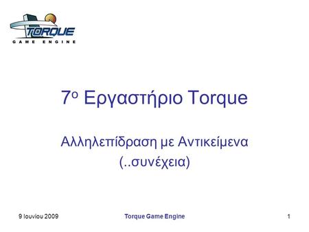9 Ιουνίου 2009Torque Game Engine1 7 ο Εργαστήριο Torque Αλληλεπίδραση με Αντικείμενα (..συνέχεια)