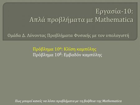 Πως μπορεί κανείς να λύσει προβλήματα με τη βοήθεια της Mathematica Πρόβλημα 10 α : Κλίση καμπύλης Πρόβλημα 10 β : Εμβαδόν καμπύλης Ομάδα Δ. Λύνοντας Προβλήματα.