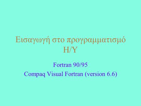 Εισαγωγή στο προγραμματισμό Η/Υ Fortran 90/95 Compaq Visual Fortran (version 6.6)