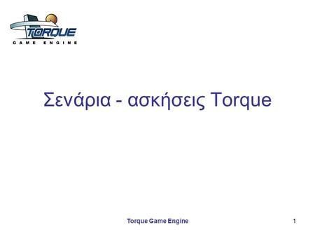 Torque Game Engine1 Σενάρια - ασκήσεις Torque. Torque Game Engine2 Υλοποίηση σεναρίων Γεμίστε μια πίστα με αντικείμενα δύο ειδών (π.χ. δέντρα και βόμβες)