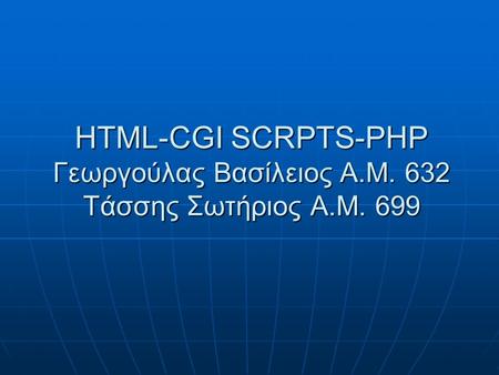 HTML-CGI SCRPTS-PHP Γεωργούλας Βασίλειος Α.Μ. 632 Τάσσης Σωτήριος Α.Μ. 699.