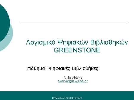 Greenstone Digital Library Λογισμικό Ψηφιακών Βιβλιοθηκών GREENSTONE Μάθημα: Ψηφιακές Βιβλιοθήκες Α. Βαρβέρης