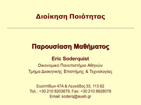 Παρουσίαση Μαθήματος Eric Soderquist Οικονομικό Πανεπιστήμιο Αθηνών Τμήμα Διοικητικής Επιστήμης & Τεχνολογίας Ευελπίδων 47Α & Λευκάδος 33, 113 62 Τηλ.: