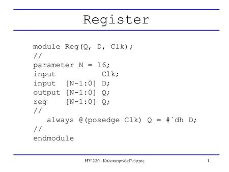 ΗΥ-220 - Καλοκαιρινός Γιώργος1 Register module Reg(Q, D, Clk); // parameter N = 16; input Clk; input [N-1:0] D; output [N-1:0] Q; reg [N-1:0] Q; // always.