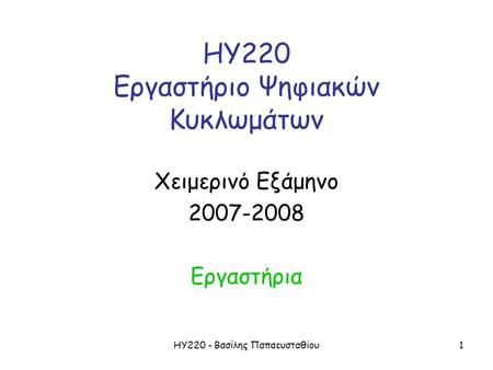 ΗΥ220 - Βασίλης Παπαευσταθίου1 ΗΥ220 Εργαστήριο Ψηφιακών Κυκλωμάτων Χειμερινό Εξάμηνο 2007-2008 Εργαστήρια.