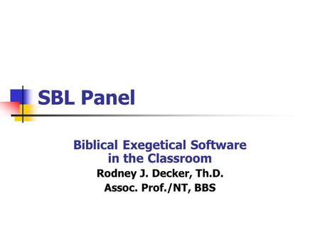 SBL Panel Biblical Exegetical Software in the Classroom Rodney J. Decker, Th.D. Assoc. Prof./NT, BBS.