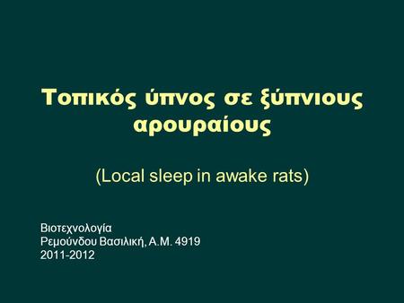 Τοπικός ύπνος σε ξύπνιους αρουραίους (Local sleep in awake rats) Βιοτεχνολογία Ρεμούνδου Βασιλική, Α.Μ. 4919 2011-2012.