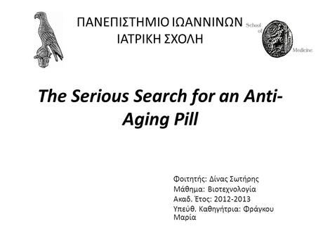 The Serious Search for an Anti- Aging Pill Φοιτητής: Δίνας Σωτήρης Μάθημα: Βιοτεχνολογία Ακαδ. Έτος: 2012-2013 Υπεύθ. Καθηγήτρια: Φράγκου Μαρία ΠΑΝΕΠΙΣΤΗΜΙΟ.