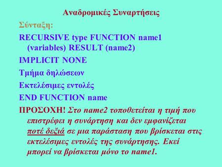 Αναδρομικές Συναρτήσεις Σύνταξη: RECURSIVE type FUNCTION name1 (variables) RESULT (name2) IMPLICIT NONE Τμήμα δηλώσεων Εκτελέσιμες εντολές END FUNCTION.