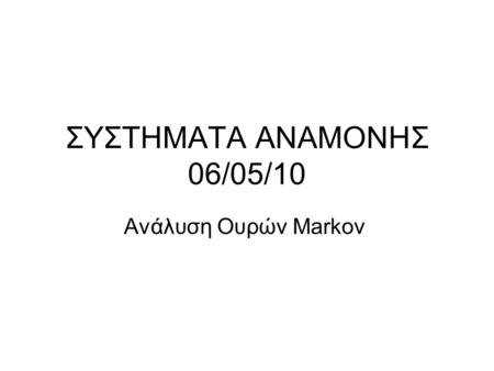 ΣΥΣΤΗΜΑΤΑ ΑΝΑΜΟΝΗΣ 06/05/10 Ανάλυση Ουρών Markov.