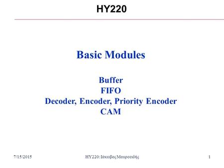 7/15/2015HY220: Ιάκωβος Μαυροειδής1 HY220 Basic Modules Buffer FIFO Decoder, Encoder, Priority Encoder CAM.