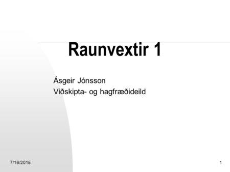 7/16/20151 Raunvextir 1 Ásgeir Jónsson Viðskipta- og hagfræðideild.