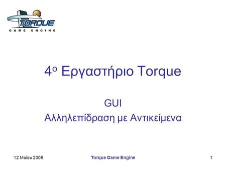 12 Μαΐου 2009Torque Game Engine1 4 ο Εργαστήριο Torque GUI Αλληλεπίδραση με Αντικείμενα.