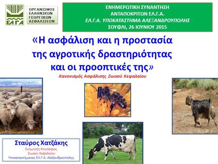 « Η ασφάλιση και η προστασία της αγροτικής δραστηριότητας και οι προοπτικές της» -Κανονισμός Ασφάλισης Ζωικού Κεφαλαίου Σταύρος Χατζάκης Εκτιμητής Κτηνίατρος.