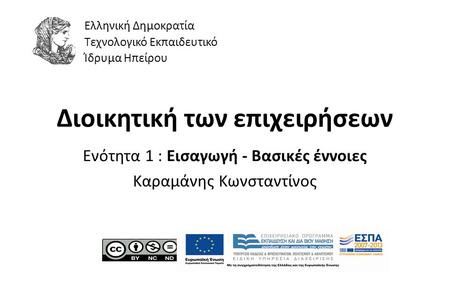 1 Διοικητική των επιχειρήσεων Ενότητα 1 : Εισαγωγή - Βασικές έννοιες Καραμάνης Κωνσταντίνος Ελληνική Δημοκρατία Τεχνολογικό Εκπαιδευτικό Ίδρυμα Ηπείρου.
