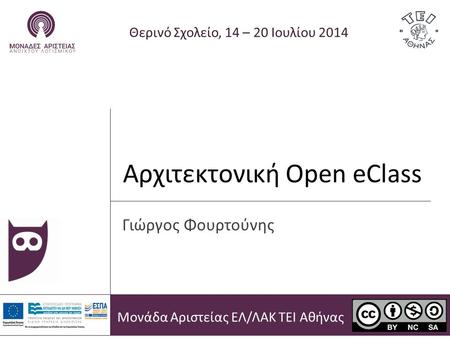Αρχιτεκτονική Open eClass Θερινό Σχολείο, 14 – 20 Ιουλίου 2014 Γιώργος Φουρτούνης Μονάδα Αριστείας ΕΛ/ΛΑΚ ΤΕΙ Αθήνας.