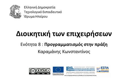 1 Διοικητική των επιχειρήσεων Ενότητα 8 : Προγραμματισμός στην πράξη Καραμάνης Κωνσταντίνος Ελληνική Δημοκρατία Τεχνολογικό Εκπαιδευτικό Ίδρυμα Ηπείρου.