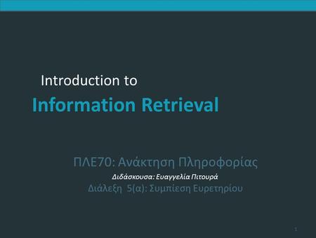 Introduction to Information Retrieval Introduction to Information Retrieval ΠΛΕ70: Ανάκτηση Πληροφορίας Διδάσκουσα: Ευαγγελία Πιτουρά Διάλεξη 5(α): Συμπίεση.