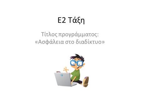 E2 Τάξη Τίτλος προγράμματος: «Ασφάλεια στο διαδίκτυο»