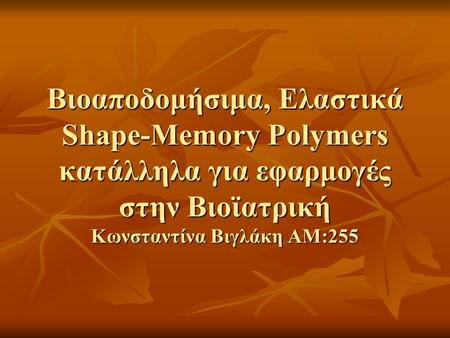 Βιοαποδομήσιμα, Ελαστικά Shape-Memory Polymers κατάλληλα για εφαρμογές στην Βιοϊατρική Κωνσταντίνα Βιγλάκη ΑΜ:255.