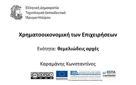 1 Χρηματοοικονομική των Επιχειρήσεων Ενότητα: θεμελιώδεις αρχές Καραμάνης Κωνσταντίνος Ελληνική Δημοκρατία Τεχνολογικό Εκπαιδευτικό Ίδρυμα Ηπείρου.