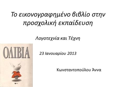 Το εικονογραφημένο βιβλίο στην προσχολική εκπαίδευση Λογοτεχνία και Τέχνη 23 Ιανουαρίου 2013 Κωνσταντοπούλου Άννα.